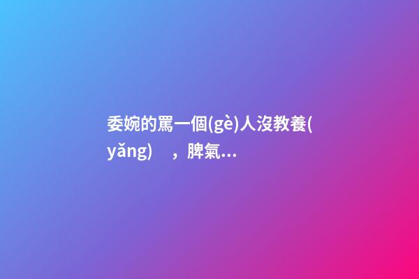 委婉的罵一個(gè)人沒教養(yǎng)，脾氣不好性子傲